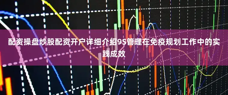 配资操盘炒股配资开户详细介绍9S管理在免疫规划工作中的实践成效