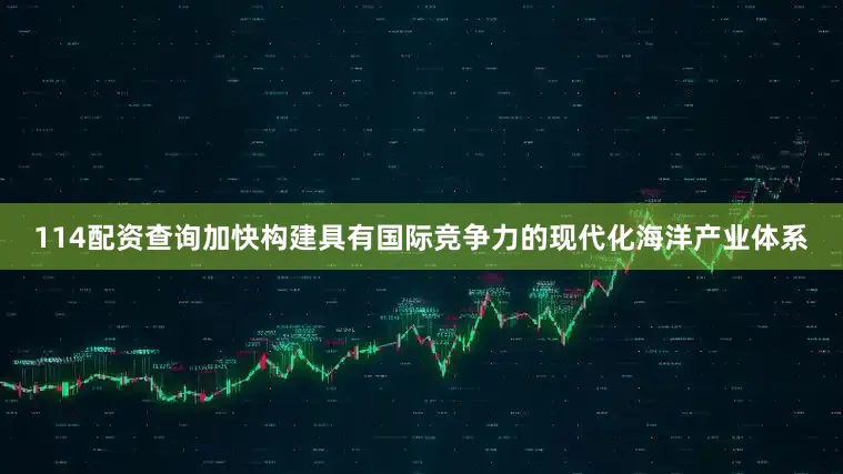 114配资查询加快构建具有国际竞争力的现代化海洋产业体系