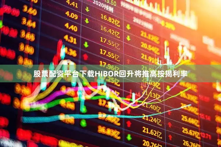股票配资平台下载HIBOR回升将推高按揭利率