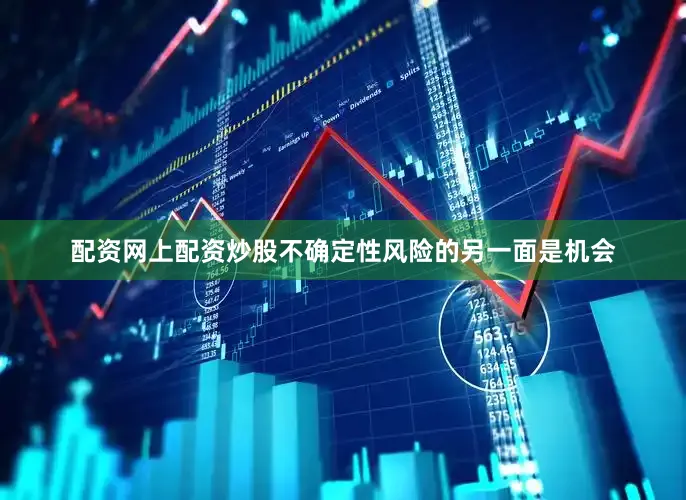 配资网上配资炒股不确定性风险的另一面是机会