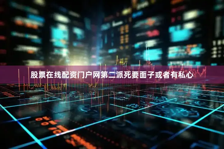 股票在线配资门户网第二派死要面子或者有私心