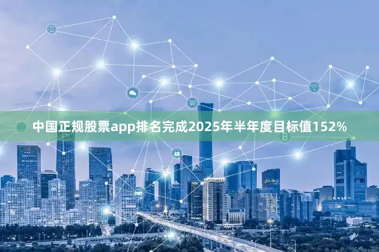 中国正规股票app排名完成2025年半年度目标值152%