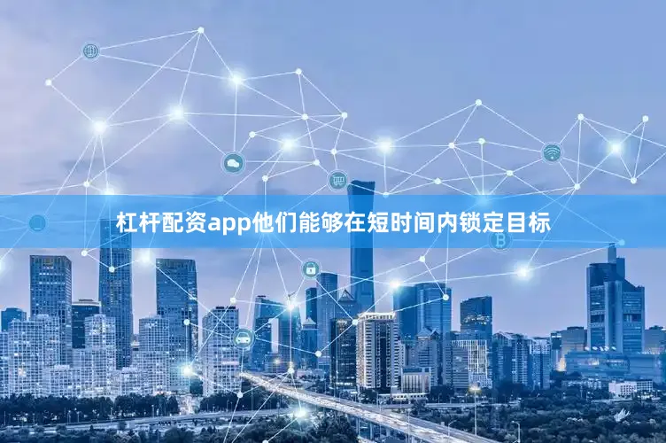 杠杆配资app他们能够在短时间内锁定目标