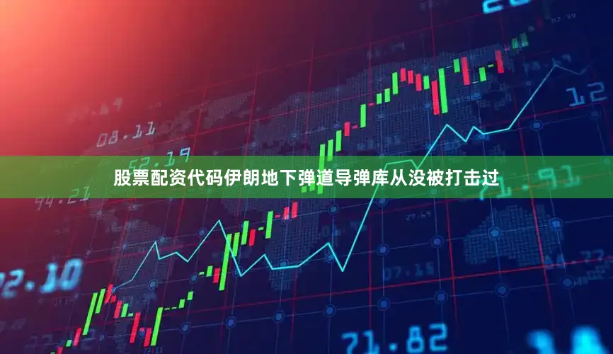 股票配资代码伊朗地下弹道导弹库从没被打击过