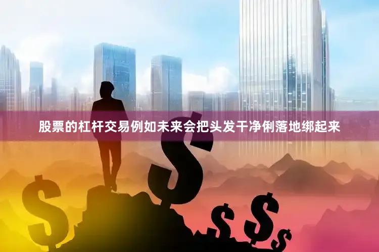 股票的杠杆交易例如未来会把头发干净俐落地绑起来