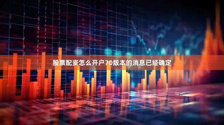 股票配资怎么开户70版本的消息已经确定