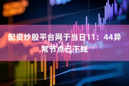 配资炒股平台网于当日11：44异常节点已下线