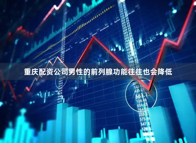 重庆配资公司男性的前列腺功能往往也会降低
