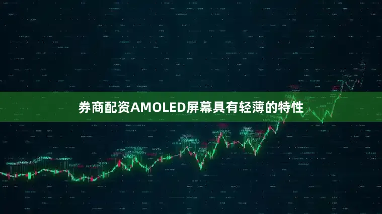 券商配资AMOLED屏幕具有轻薄的特性