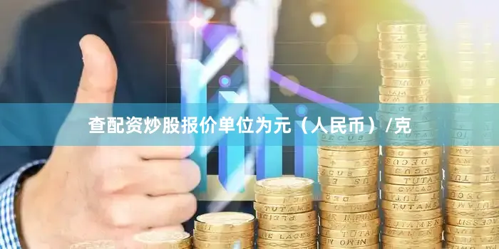 查配资炒股报价单位为元（人民币）/克
