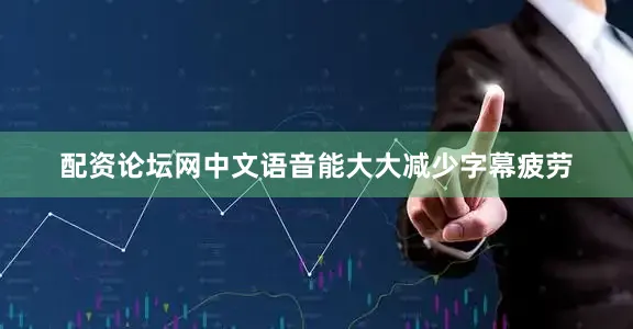 配资论坛网中文语音能大大减少字幕疲劳