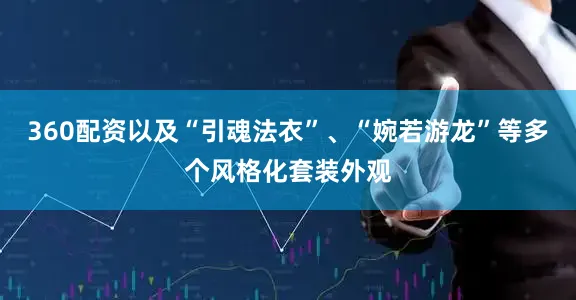 360配资以及“引魂法衣”、“婉若游龙”等多个风格化套装外观