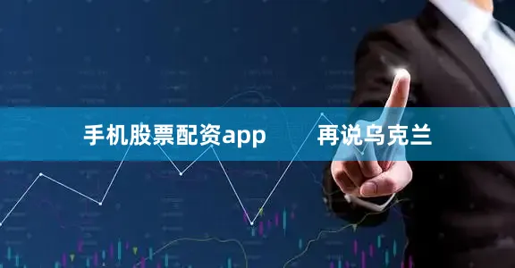 手机股票配资app        再说乌克兰