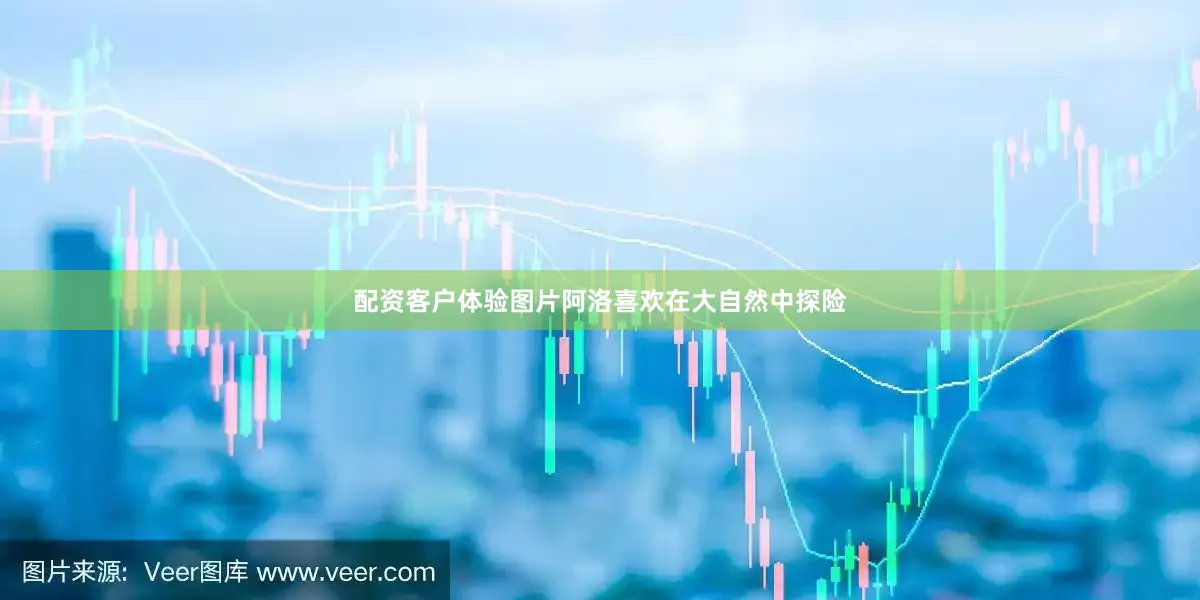 配资客户体验图片阿洛喜欢在大自然中探险
