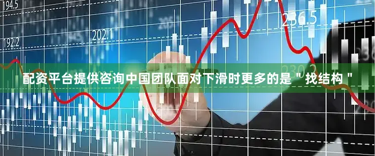 配资平台提供咨询中国团队面对下滑时更多的是＂找结构＂