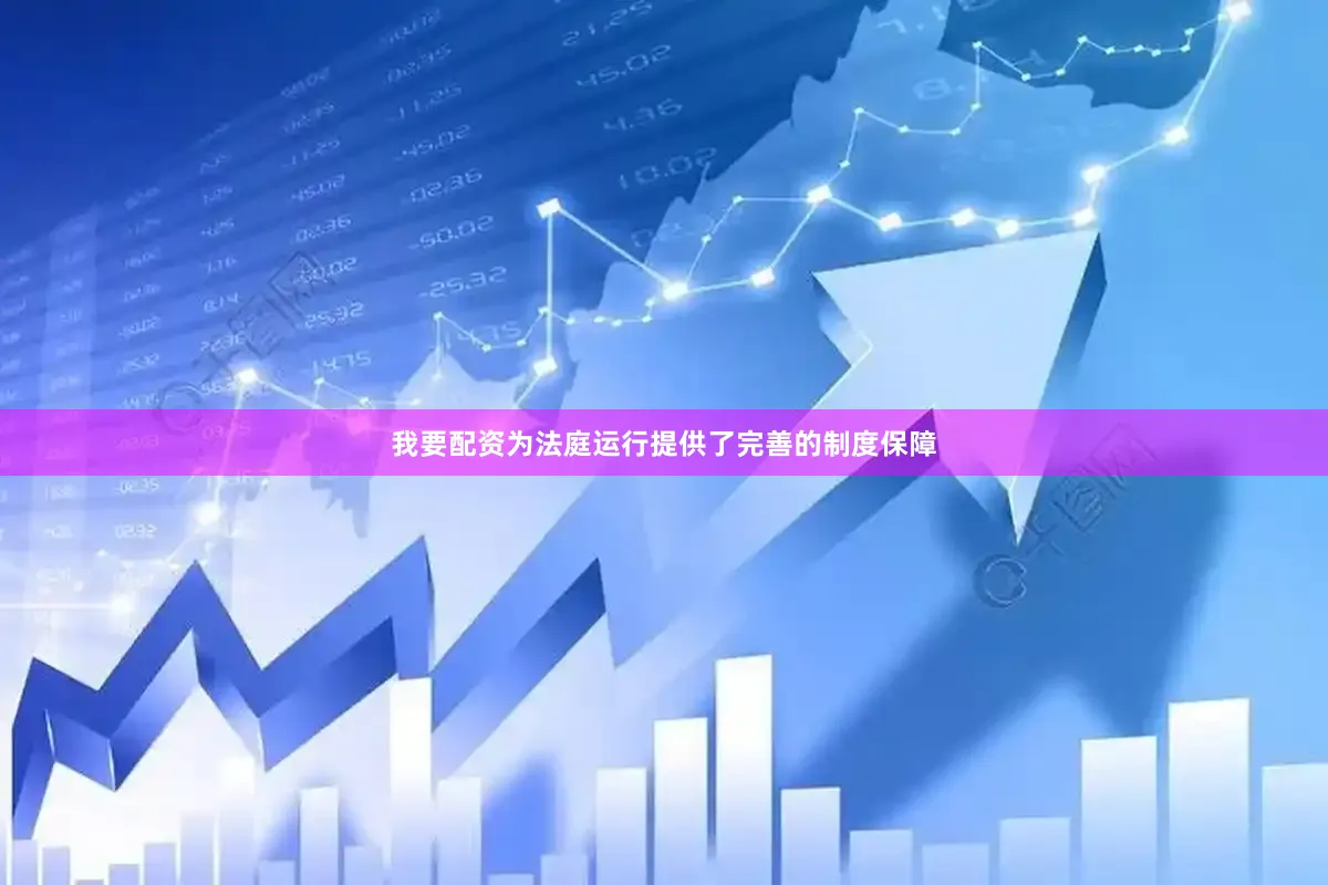 我要配资为法庭运行提供了完善的制度保障