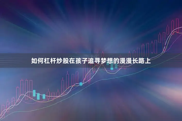 如何杠杆炒股在孩子追寻梦想的漫漫长路上