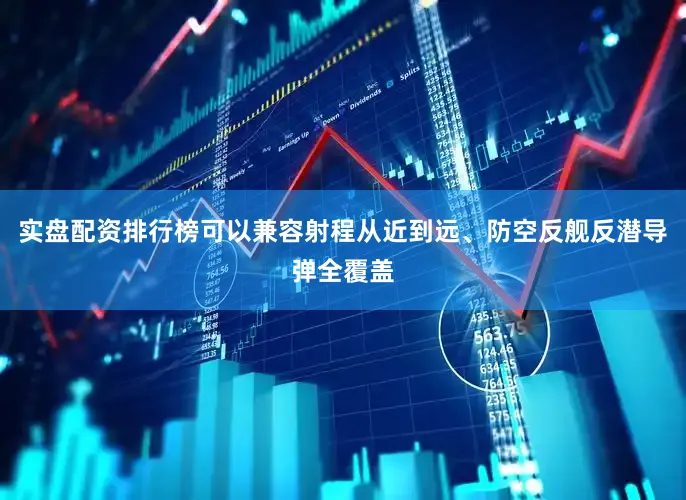 实盘配资排行榜可以兼容射程从近到远、防空反舰反潜导弹全覆盖