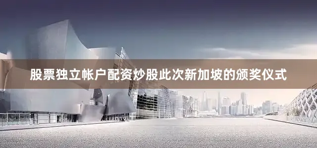 股票独立帐户配资炒股此次新加坡的颁奖仪式