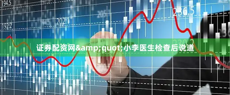 证券配资网&quot;小李医生检查后说道