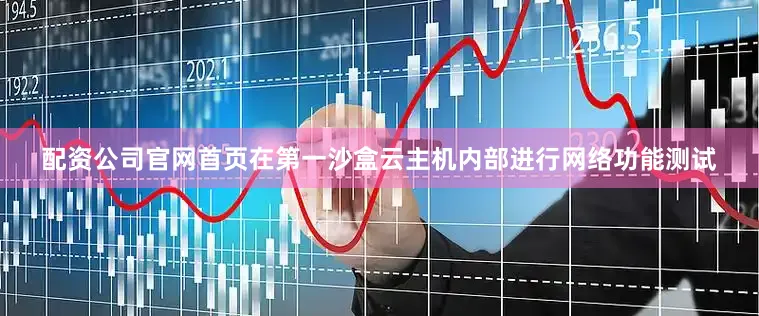 配资公司官网首页在第一沙盒云主机内部进行网络功能测试