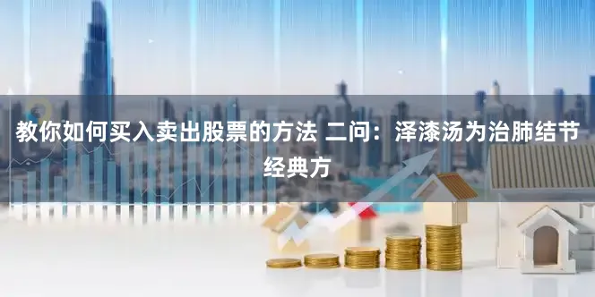 教你如何买入卖出股票的方法 二问：泽漆汤为治肺结节经典方