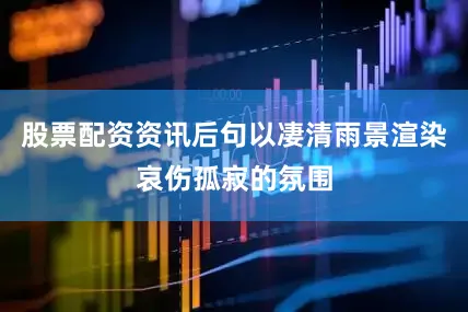 股票配资资讯后句以凄清雨景渲染哀伤孤寂的氛围